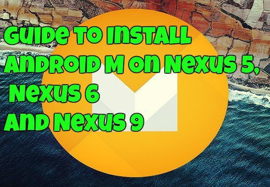 Guide to Install Android M On Nexus 5, 6 And Nexus 9