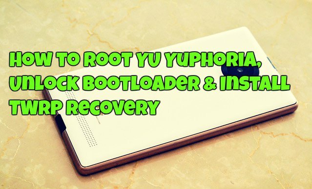 How to Root YU Yuphoria, Unlock Bootloader & Install TWRP Recovery