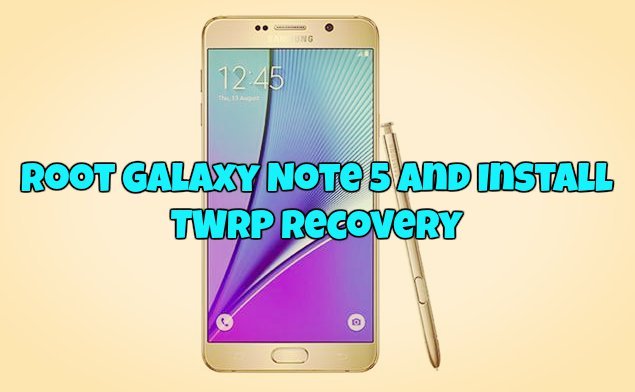 Root Galaxy Note 5 and Install TWRP recovery