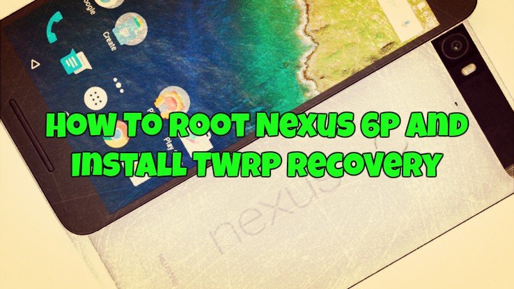 How To Root Nexus 6P and Install TWRP Recovery