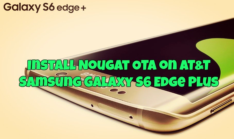 Install Nougat OTA on AT&T Samsung Galaxy S6 Edge Plus