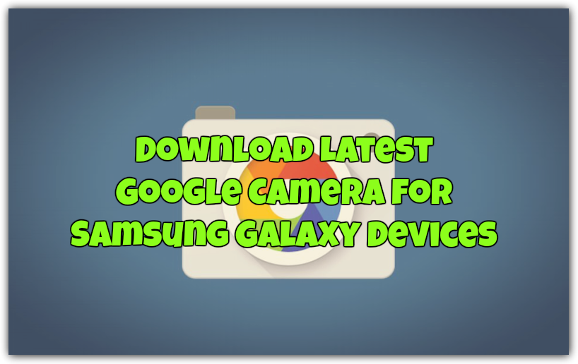 Download Latest Google Camera for Samsung Galaxy Devices