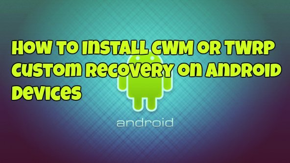 How to Install CWM or TWRP Custom Recovery on Android Devices