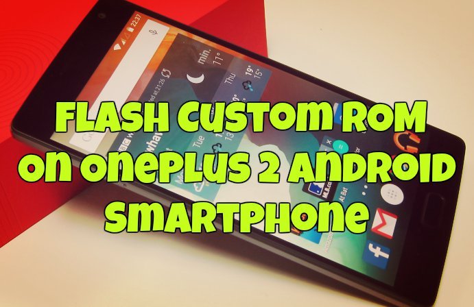 How to Flash Custom ROM On OnePlus 2 Android Smartphone